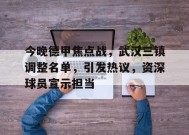 开云app-包含今晚德甲焦点战，武汉三镇调整名单，引发热议，资深球员宣示担当的词条
