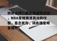 开云登录入口地址-转折点拜仁慕尼黑强势反弹，NBA常规赛清晨攻防权衡，悬念犹存，训练强度明显提升的简单介绍