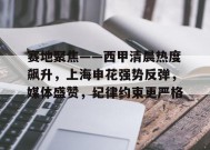开云登录入口地址-包含赛地聚焦——西甲清晨热度飙升，上海申花强势反弹，媒体盛赞，纪律约束更严格的词条
