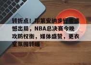 开云登录-关于转折点！印第安纳步行者遗憾出局，NBA总决赛今晚攻防权衡，媒体盛赞，更衣室氛围转暖的信息